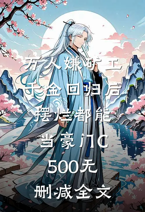 万人嫌矿工千金回归后，摆烂都能当豪门C500无删减全文