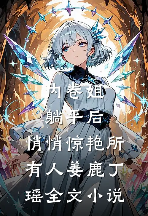 内卷姐躺平后，悄悄惊艳所有人姜鹿丁瑶全文小说