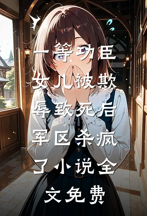 一等功臣女儿被欺辱致死后，军区杀疯了小说全文免费
