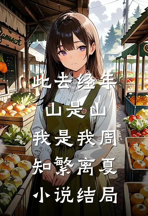 此去经年，山是山，我是我周知繁离夏小说结局