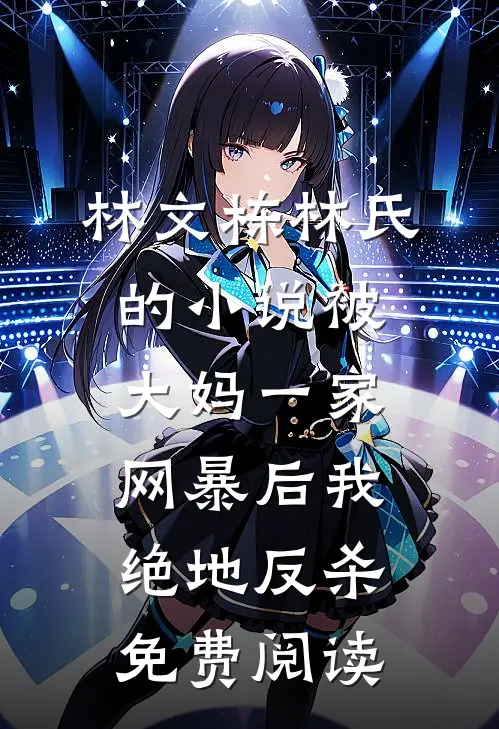 林文栋林氏的小说被大妈一家网暴后我绝地反杀免费阅读