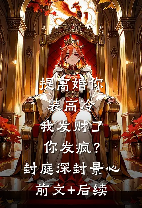 提离婚你装高冷，我发财了你发疯？封庭深封景心前文+后续
