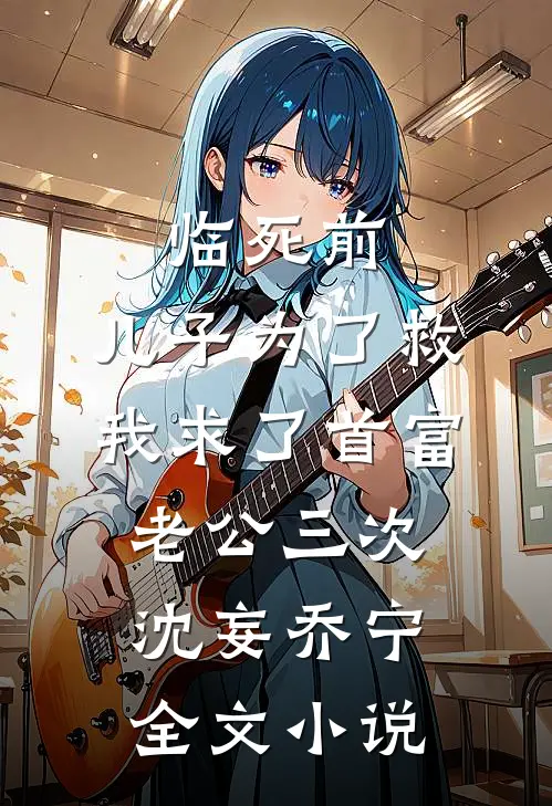 临死前，儿子为了救我求了首富老公三次沈妄乔宁全文小说