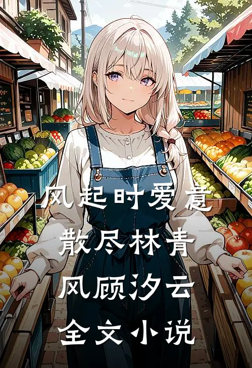 风起时爱意散尽林青风顾汐云全文小说