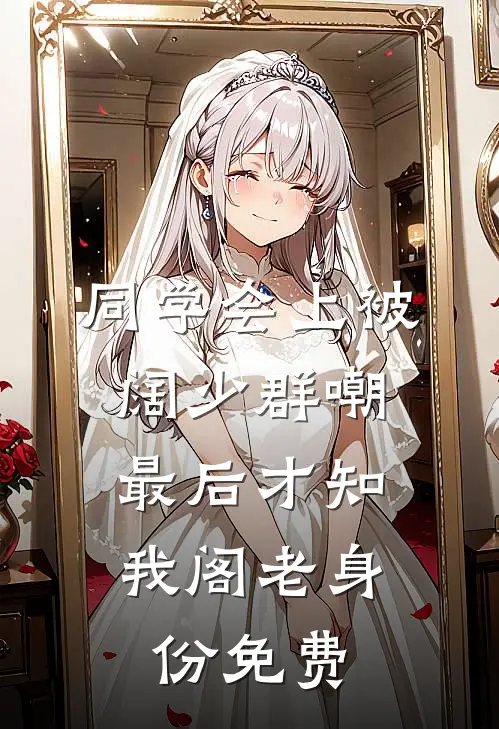 同学会上被阔少群嘲，最后才知我阁老身份免费