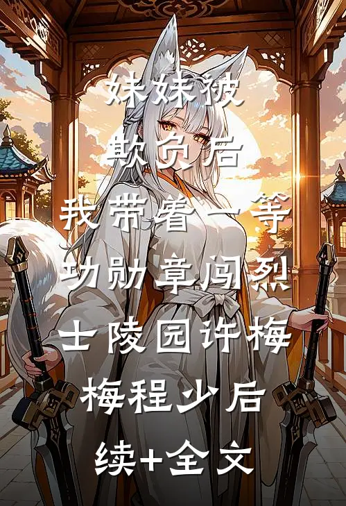 妹妹被欺负后，我带着一等功勋章闯烈士陵园许梅梅程少后续+全文