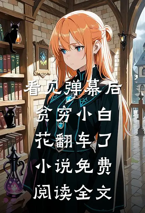 看见弹幕后，贫穷小白花翻车了小说免费阅读全文