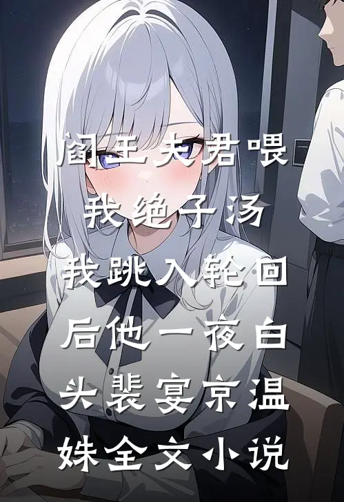 阎王夫君喂我绝子汤，我跳入轮回后他一夜白头裴宴京温姝全文小说