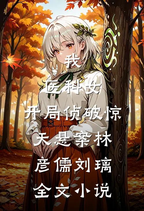 我，医科女，开局侦破惊天悬案林彦儒刘璃全文小说