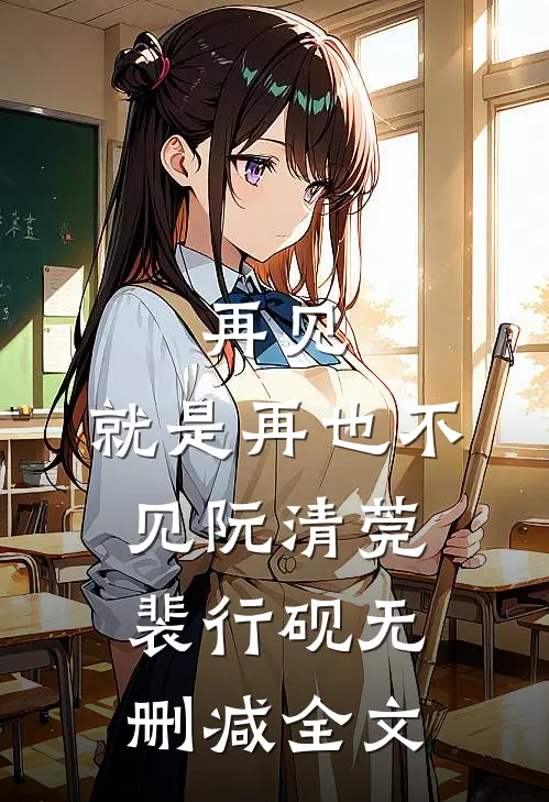 再见，就是再也不见阮清莞裴行砚无删减全文