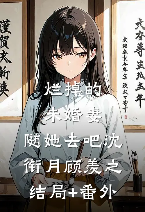 烂掉的未婚妻，随她去吧沈衔月顾羡之结局+番外