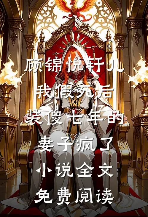 顾锦悦轩儿我假死后，装傻七年的妻子疯了小说全文免费阅读
