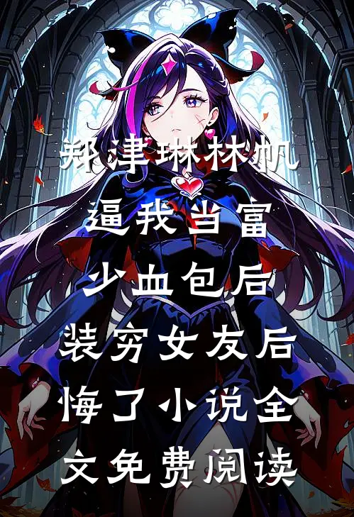 郑津琳林帆逼我当富少血包后，装穷女友后悔了小说全文免费阅读