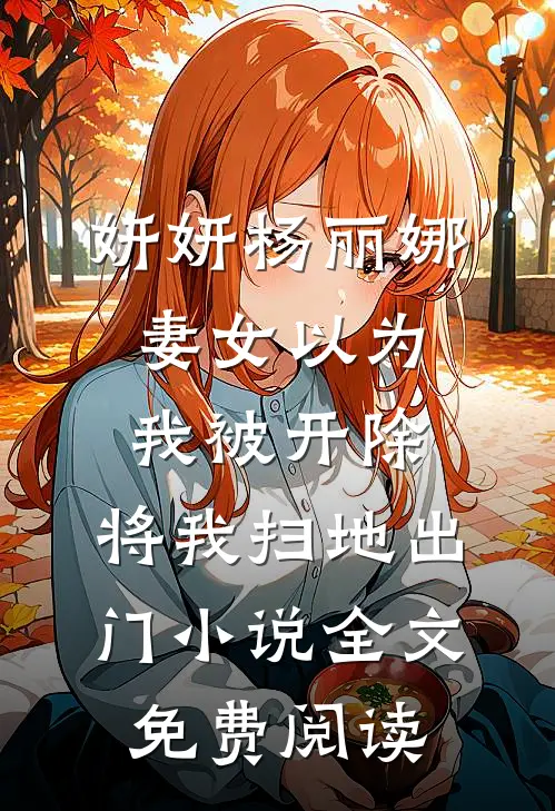 妍妍杨丽娜妻女以为我被开除，将我扫地出门小说全文免费阅读