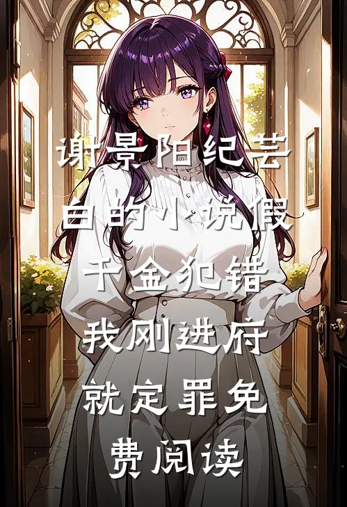 谢景阳纪芸白的小说假千金犯错，我刚进府就定罪免费阅读