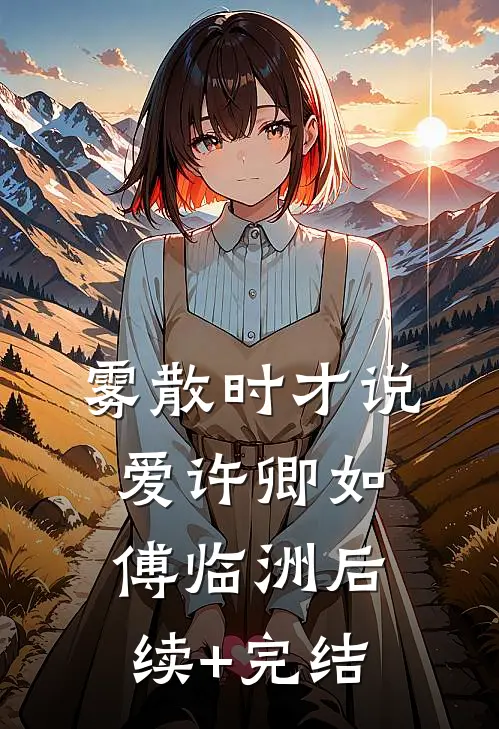 雾散时才说爱许卿如傅临洲后续+完结