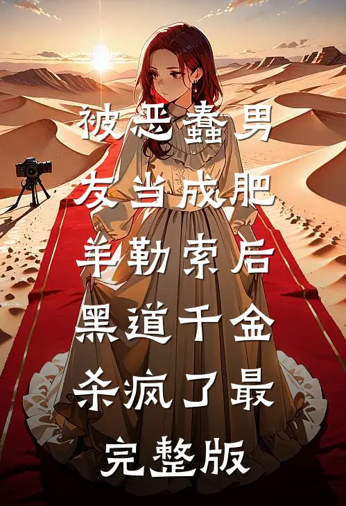 被恶蠢男友当成肥羊勒索后，黑道千金杀疯了最完整版