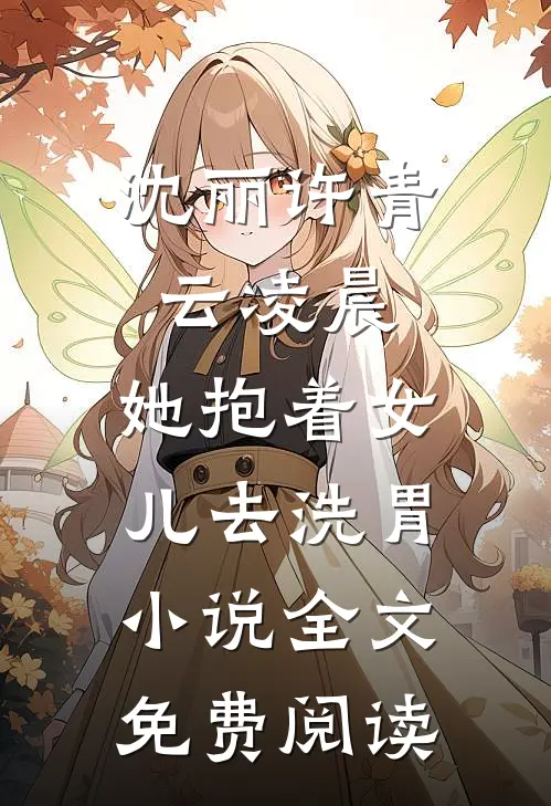 沈丽许青云凌晨，她抱着女儿去洗胃小说全文免费阅读