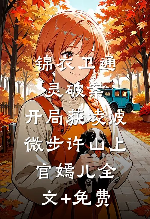 锦衣卫通灵破案：开局获凌波微步许山上官嫣儿全文+免费
