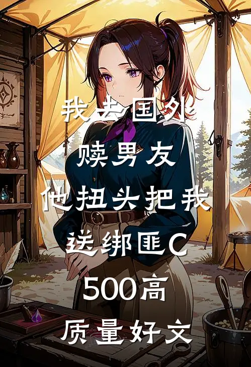我去国外赎男友，他扭头把我送绑匪C500高质量好文