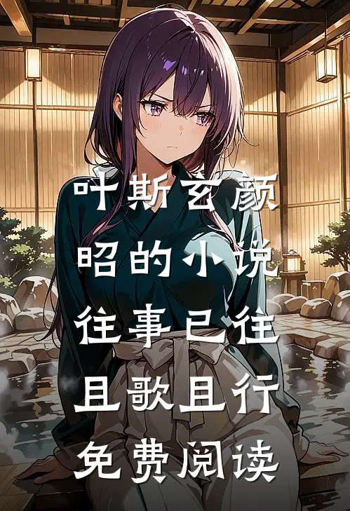 叶斯玄颜昭的小说往事已往，且歌且行免费阅读