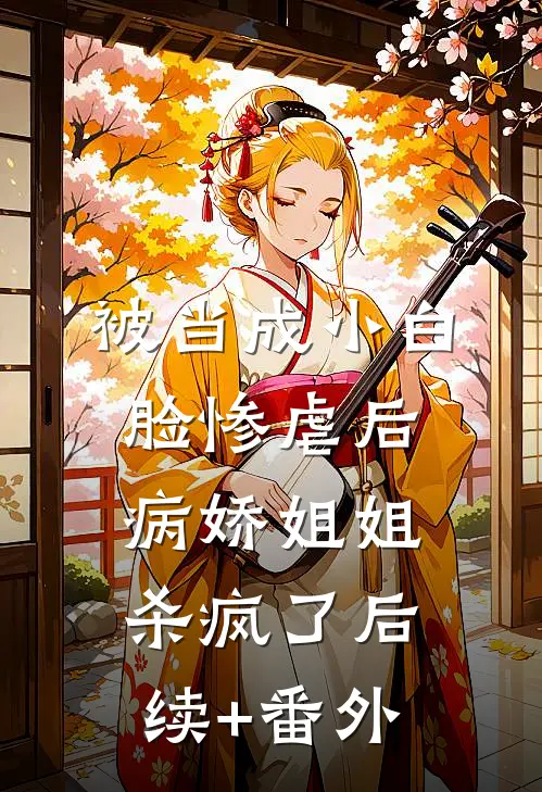 被当成小白脸惨虐后，病娇姐姐杀疯了后续+番外