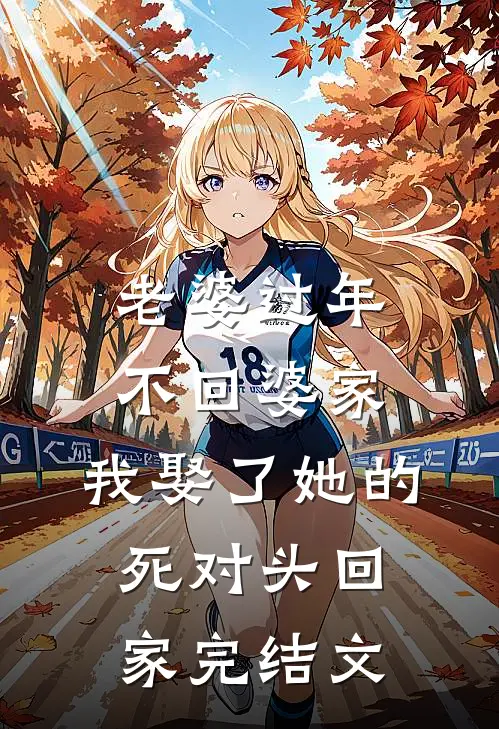 老婆过年不回婆家，我娶了她的死对头回家完结文