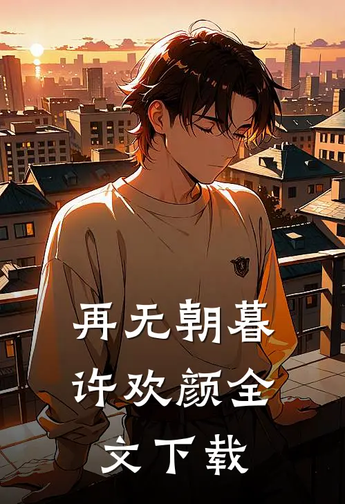 再无朝暮许欢颜全文下载