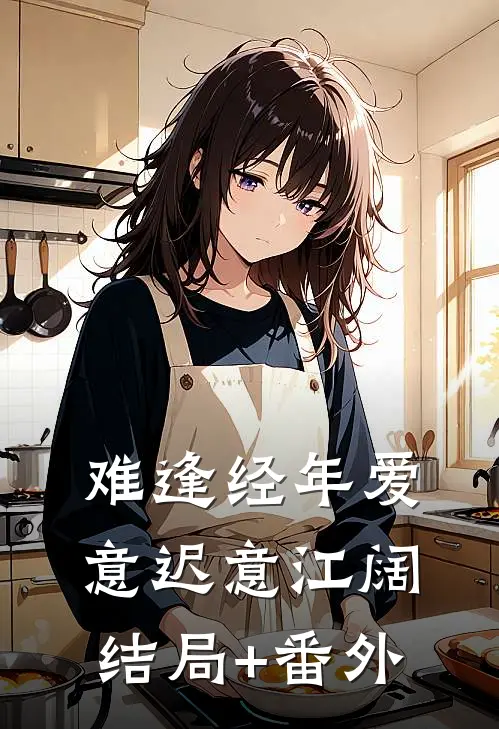 难逢经年爱意迟意江阔结局+番外