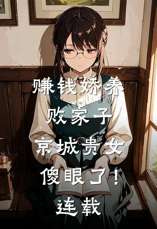 赚钱娇养败家子，京城贵女傻眼了！连载