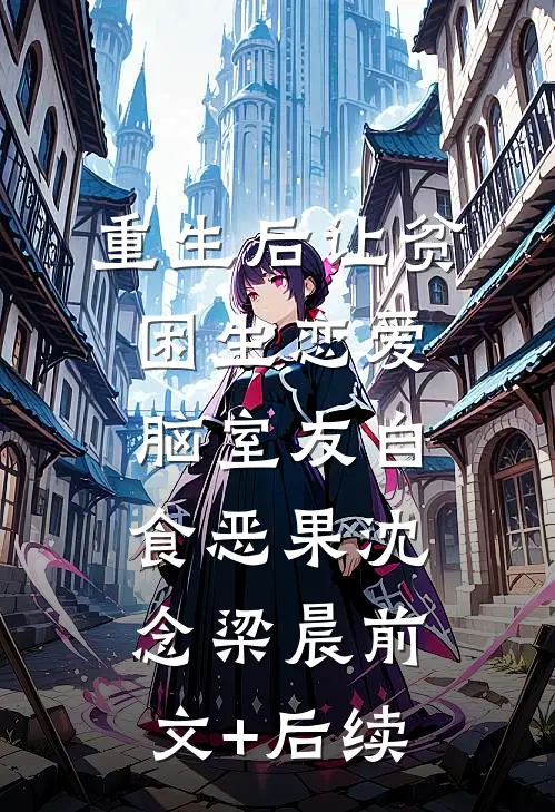 重生后让贫困生恋爱脑室友自食恶果沈念梁晨前文+后续