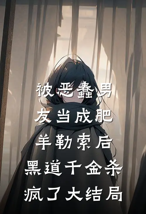 被恶蠢男友当成肥羊勒索后，黑道千金杀疯了大结局