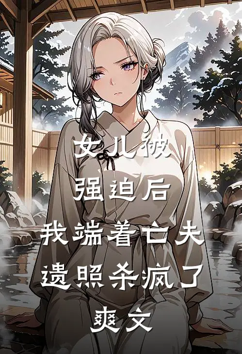 女儿被强迫后，我端着亡夫遗照杀疯了。爽文