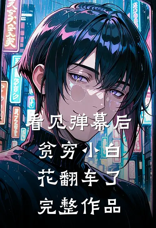 看见弹幕后，贫穷小白花翻车了完整作品