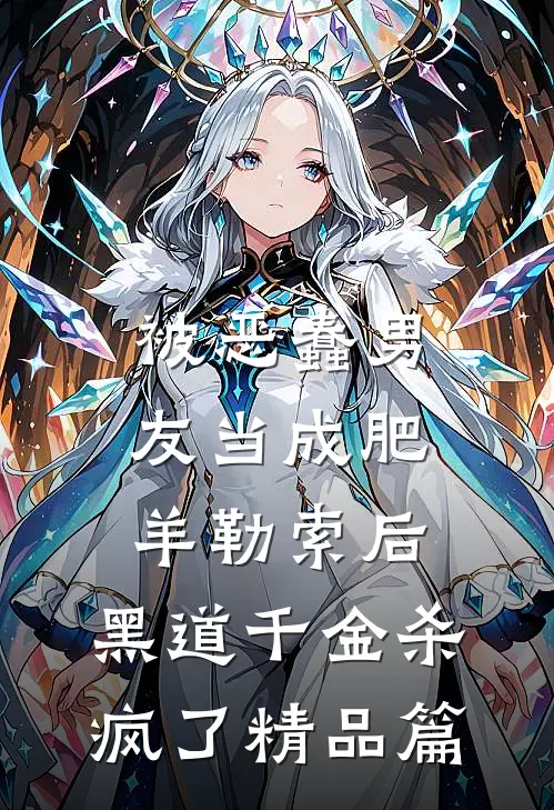 被恶蠢男友当成肥羊勒索后，黑道千金杀疯了精品篇