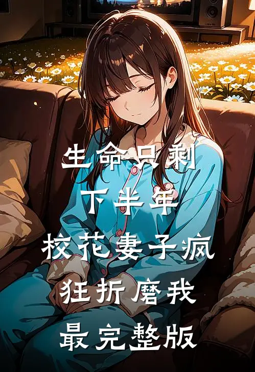 生命只剩下半年，校花妻子疯狂折磨我最完整版