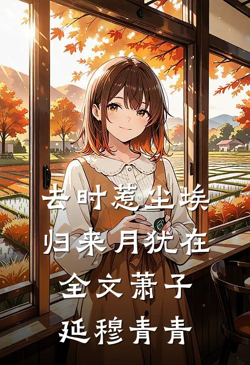 去时惹尘埃，归来月犹在全文萧子延穆青青