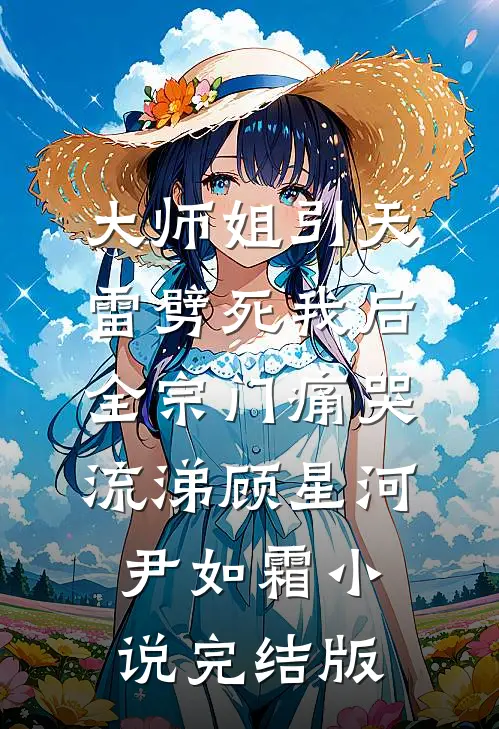 大师姐引天雷劈死我后，全宗门痛哭流涕顾星河尹如霜小说完结版
