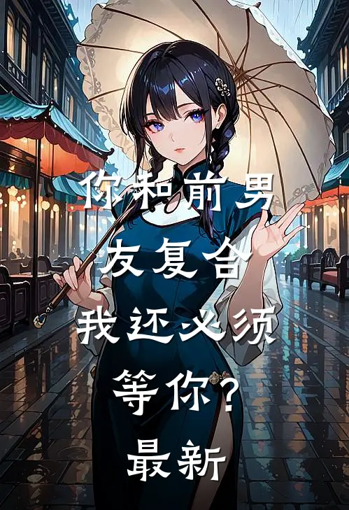 你和前男友复合，我还必须等你？最新