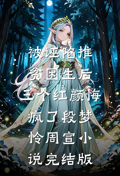 被诬陷推贫困生后，三个红颜悔疯了段梦怜周宣小说完结版
