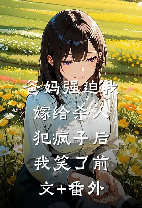 爸妈强迫我嫁给杀人犯疯子后，我笑了前文+番外