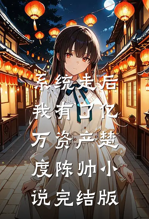 系统走后，我有了亿万资产楚度陈帅小说完结版