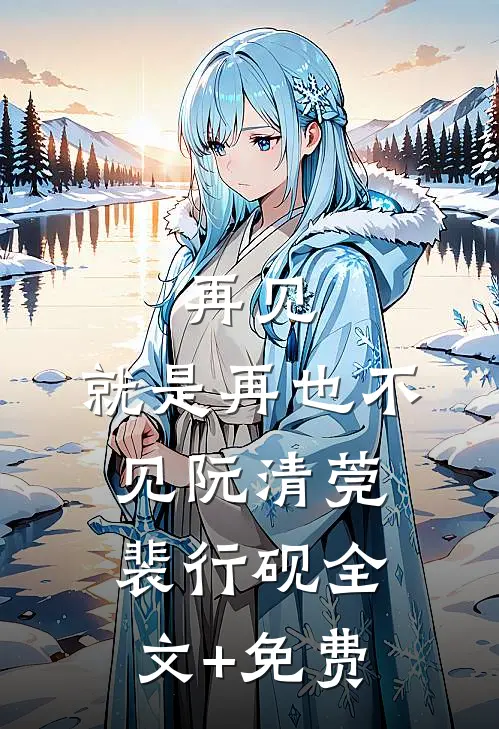 再见，就是再也不见阮清莞裴行砚全文+免费