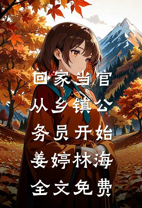回家当官：从乡镇公务员开始姜婷林海全文免费