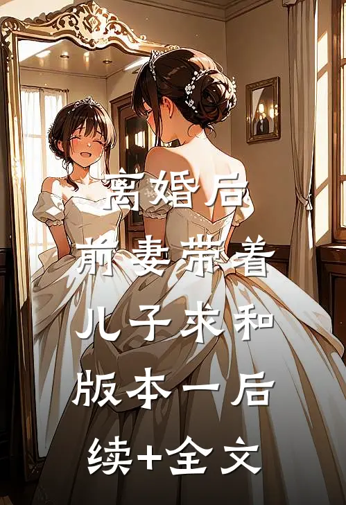 离婚后，前妻带着儿子求和  版本一后续+全文