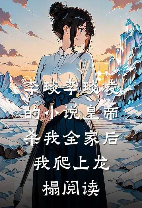 李琰李琰凌的小说皇帝杀我全家后，我爬上龙榻阅读