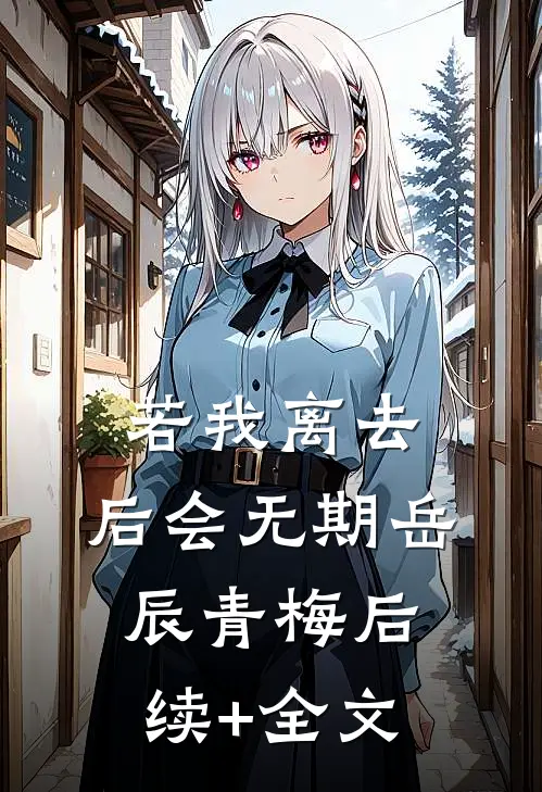若我离去，后会无期岳辰青梅后续+全文