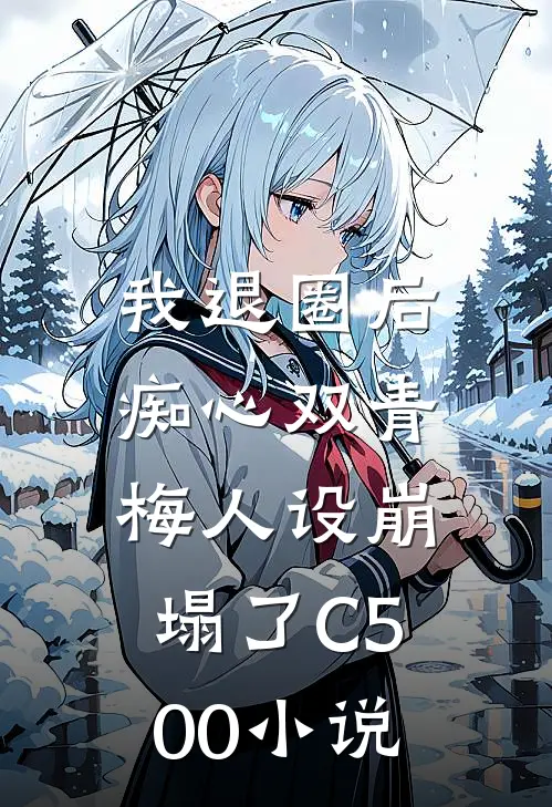 我退圈后，痴心双青梅人设崩塌了C500小说