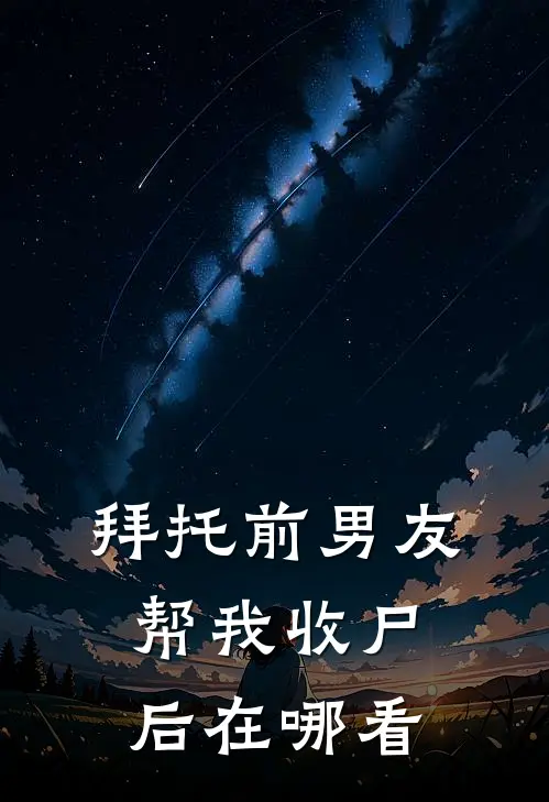 拜托前男友帮我收尸后在哪看