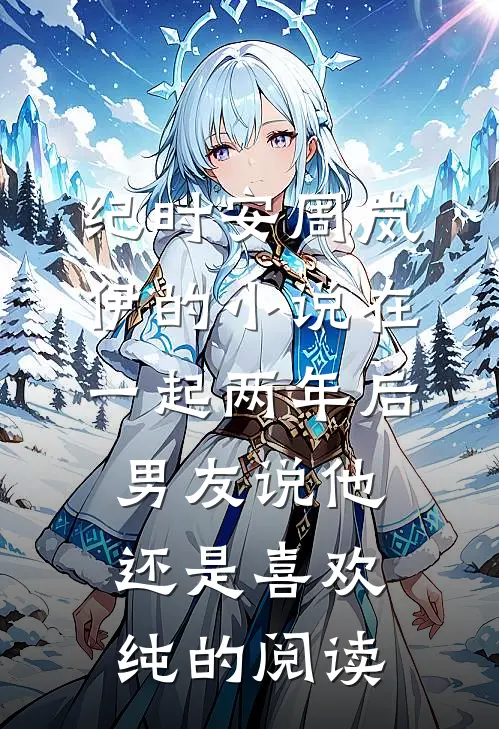 纪时安周岚伊的小说在一起两年后，男友说他还是喜欢纯的阅读